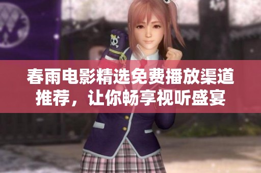 春雨电影精选免费播放渠道推荐，让你畅享视听盛宴