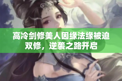 高冷剑修美人因缘法缘被迫双修，逆袭之路开启