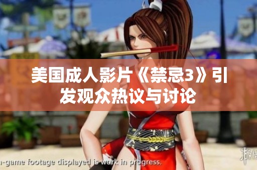 美国成人影片《禁忌3》引发观众热议与讨论