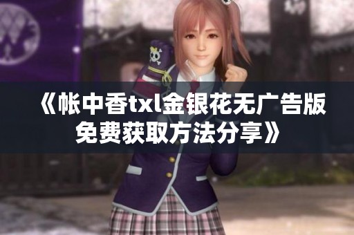 《帐中香txl金银花无广告版免费获取方法分享》