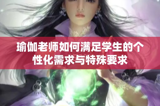 瑜伽老师如何满足学生的个性化需求与特殊要求