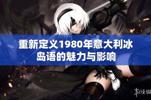 重新定义1980年意大利冰岛语的魅力与影响