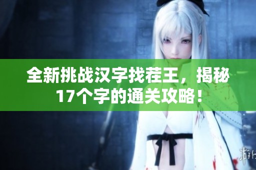 全新挑战汉字找茬王，揭秘17个字的通关攻略！