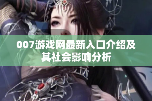 007游戏网最新入口介绍及其社会影响分析