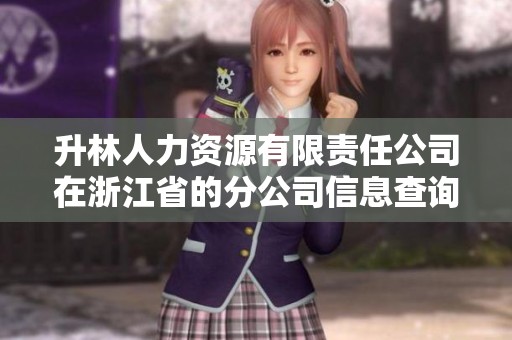 升林人力资源有限责任公司在浙江省的分公司信息查询与分析