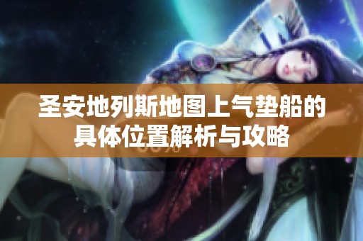 圣安地列斯地图上气垫船的具体位置解析与攻略