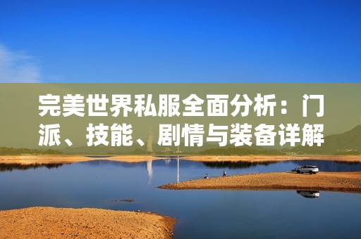 完美世界私服全面分析：门派、技能、剧情与装备详解