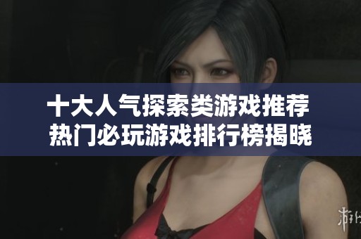 十大人气探索类游戏推荐 热门必玩游戏排行榜揭晓