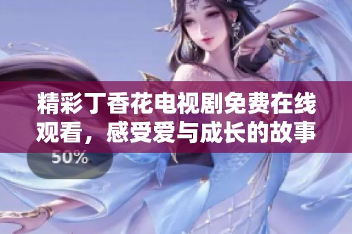 精彩丁香花电视剧免费在线观看，感受爱与成长的故事