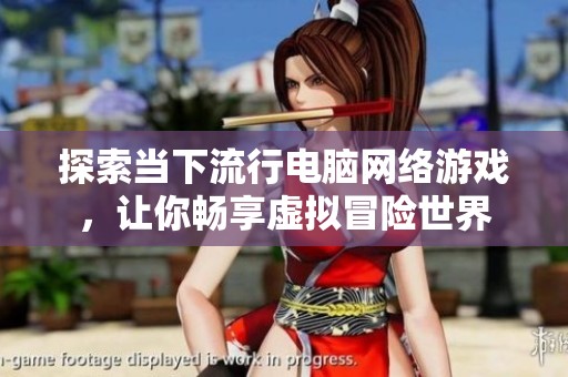 探索当下流行电脑网络游戏，让你畅享虚拟冒险世界