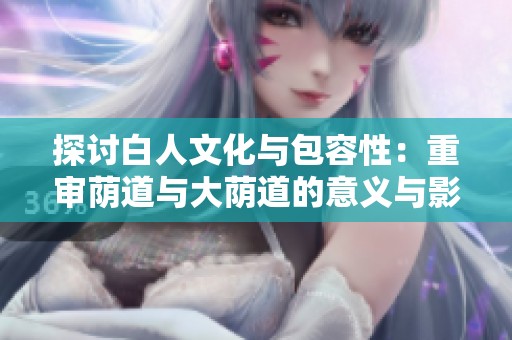 探讨白人文化与包容性：重审荫道与大荫道的意义与影响