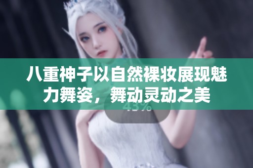 八重神子以自然裸妆展现魅力舞姿，舞动灵动之美