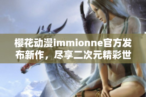 樱花动漫immionne官方发布新作，尽享二次元精彩世界
