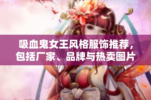 吸血鬼女王风格服饰推荐，包括厂家、品牌与热卖图片分析