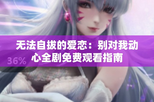 无法自拔的爱恋：别对我动心全剧免费观看指南