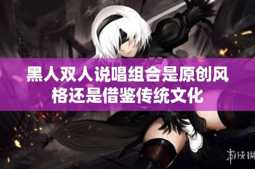 黑人双人说唱组合是原创风格还是借鉴传统文化
