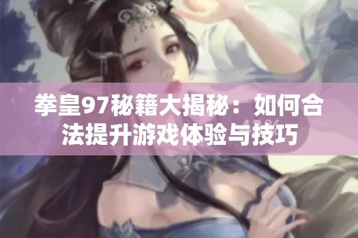 拳皇97秘籍大揭秘：如何合法提升游戏体验与技巧