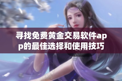 寻找免费黄金交易软件app的最佳选择和使用技巧
