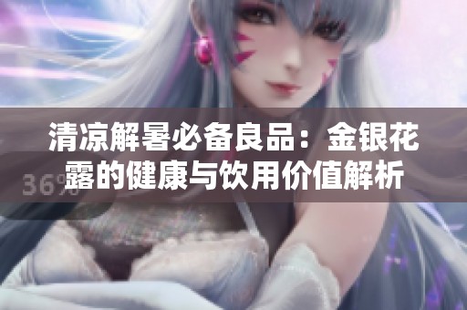 清凉解暑必备良品：金银花露的健康与饮用价值解析