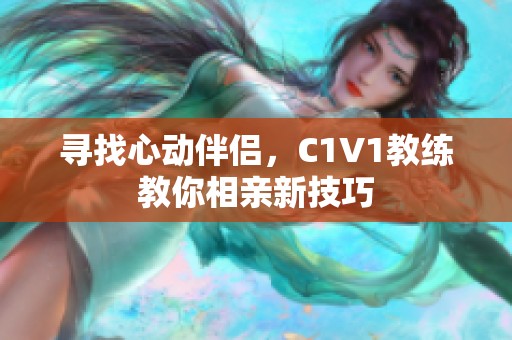 寻找心动伴侣，C1V1教练教你相亲新技巧