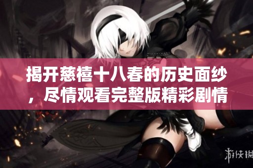 揭开慈禧十八春的历史面纱，尽情观看完整版精彩剧情