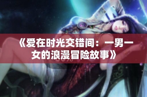 《爱在时光交错间：一男一女的浪漫冒险故事》