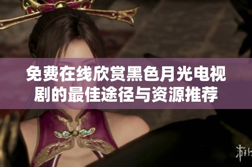免费在线欣赏黑色月光电视剧的最佳途径与资源推荐
