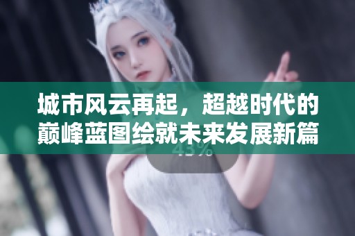 城市风云再起，超越时代的巅峰蓝图绘就未来发展新篇章