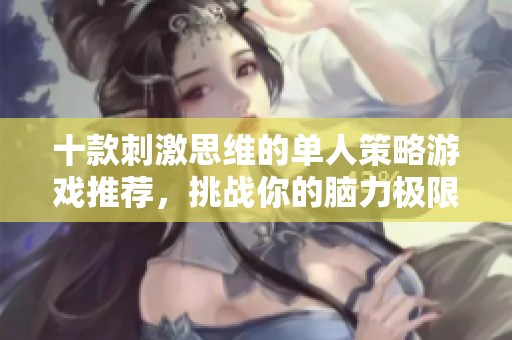 十款刺激思维的单人策略游戏推荐，挑战你的脑力极限