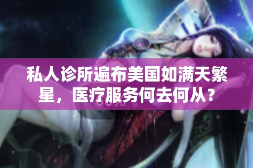 私人诊所遍布美国如满天繁星，医疗服务何去何从？