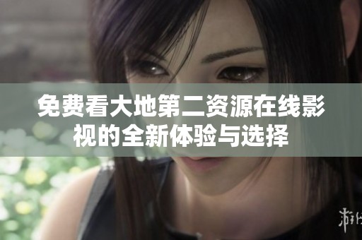 免费看大地第二资源在线影视的全新体验与选择