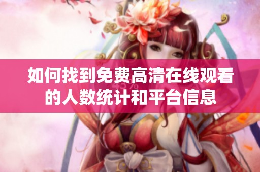 如何找到免费高清在线观看的人数统计和平台信息