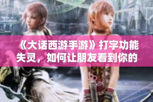 《大话西游手游》打字功能失灵，如何让朋友看到你的消息？