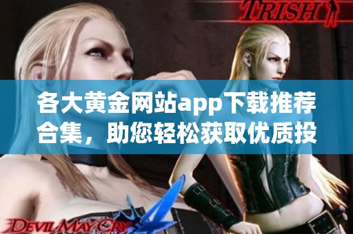 各大黄金网站app下载推荐合集，助您轻松获取优质投资资源