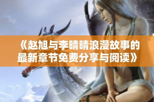 《赵旭与李晴晴浪漫故事的最新章节免费分享与阅读》