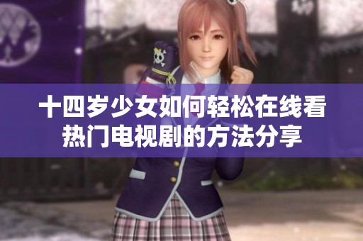 十四岁少女如何轻松在线看热门电视剧的方法分享