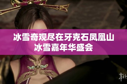 冰雪奇观尽在牙克石凤凰山冰雪嘉年华盛会