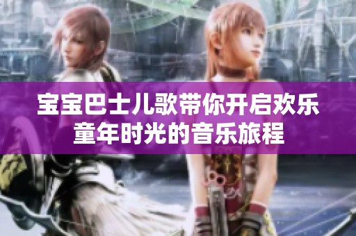 宝宝巴士儿歌带你开启欢乐童年时光的音乐旅程