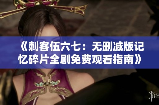 《刺客伍六七：无删减版记忆碎片全剧免费观看指南》