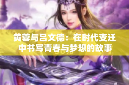 黄蓉与吕文德：在时代变迁中书写青春与梦想的故事
