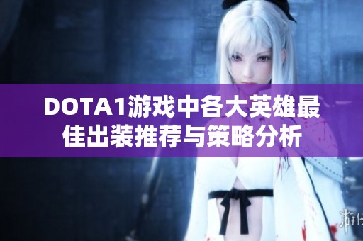 DOTA1游戏中各大英雄最佳出装推荐与策略分析