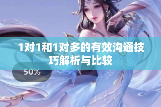 1对1和1对多的有效沟通技巧解析与比较