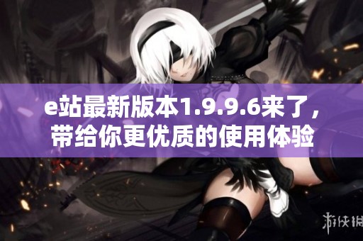 e站最新版本1.9.9.6来了，带给你更优质的使用体验