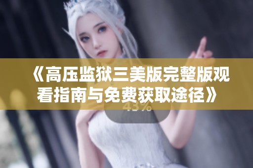 《高压监狱三美版完整版观看指南与免费获取途径》