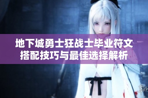 地下城勇士狂战士毕业符文搭配技巧与最佳选择解析