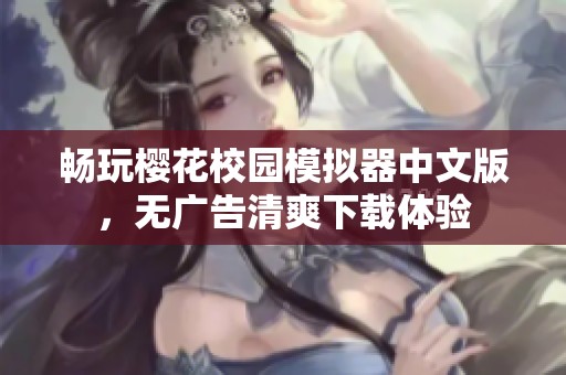 畅玩樱花校园模拟器中文版，无广告清爽下载体验