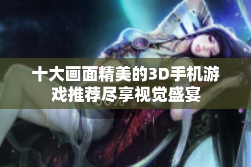十大画面精美的3D手机游戏推荐尽享视觉盛宴