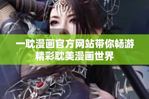 一耽漫画官方网站带你畅游精彩耽美漫画世界