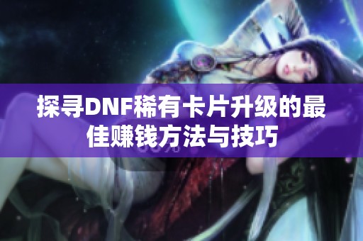 探寻DNF稀有卡片升级的最佳赚钱方法与技巧