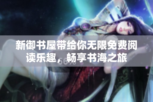 新御书屋带给你无限免费阅读乐趣，畅享书海之旅